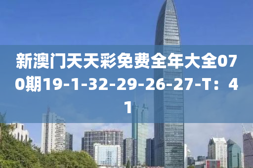 新澳門天天彩免費全年大全070期19-1-32-29-26-27-T：41