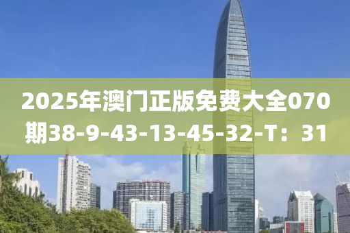 2025年澳門正版免費(fèi)大全070期38-9-43-13-45-32-T：31