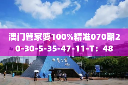 澳門管家婆100%精準(zhǔn)070期20-30-5-35-47-11-T：48