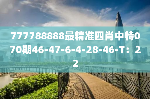 777788888最精準(zhǔn)四肖中特070期46-47-6-4-28-46-T：22