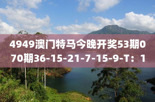 4949澳門特馬今晚開獎(jiǎng)53期070期36-15-21-7-15-9-T：10