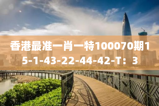 香港最準(zhǔn)一肖一特100070期15-1-43-22-44-42-T：3