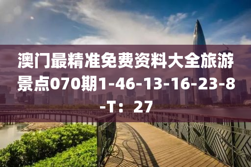 澳門最精準(zhǔn)免費資料大全旅游景點070期1-46-13-16-23-8-T：27