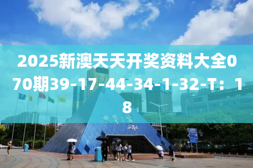 2025新澳天天開獎資料大全070期39-17-44-34-1-32-T：18