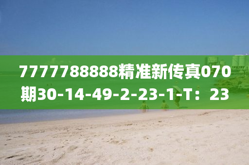 7777788888精準(zhǔn)新傳真070期30-14-49-2-23-1-T：23