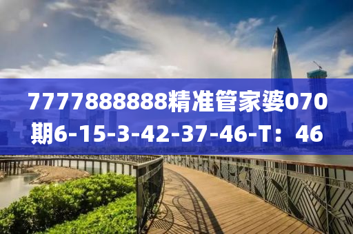 7777888888精準(zhǔn)管家婆070期6-15-3-42-37-46-T：46