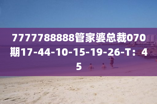 7777788888管家婆總裁070期17-44-10-15-19-26-T：45