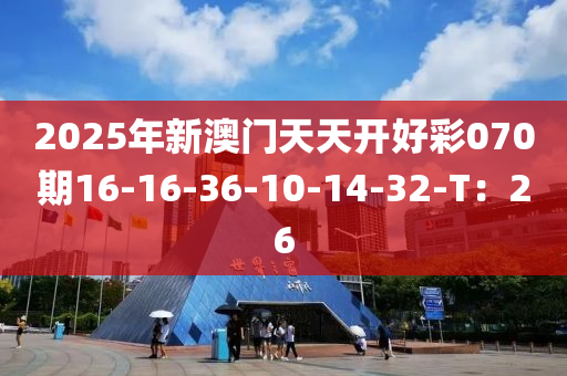 2025年新澳門天天開好彩070期16-16-36-10-14-32-T：26