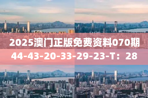 2025澳門正版免費(fèi)資料070期44-43-20-33-29-23-T：28