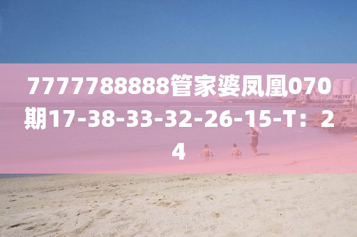 7777788888管家婆鳳凰070期17-38-33-32-26-15-T：24