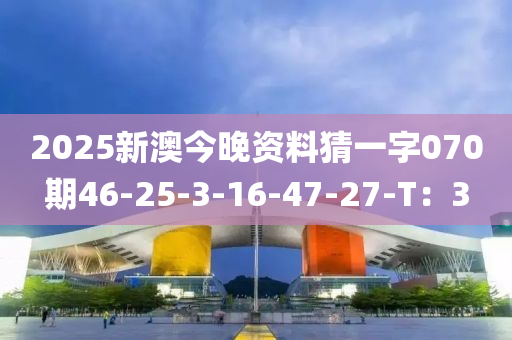 2025新澳今晚資料猜一字070期46-25-3-16-47-27-T：3