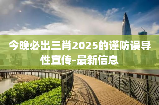 今晚必出三肖2025的謹防誤導(dǎo)性宣傳-最新信息