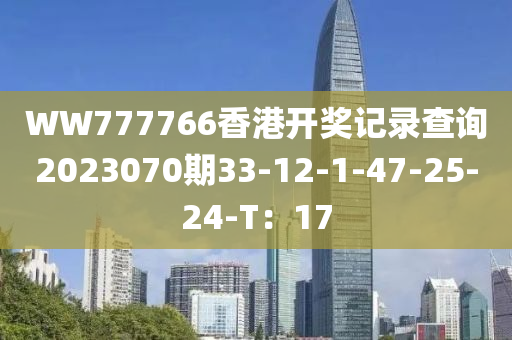 WW777766香港開獎記錄查詢2023070期33-12-1-47-25-24-T：17