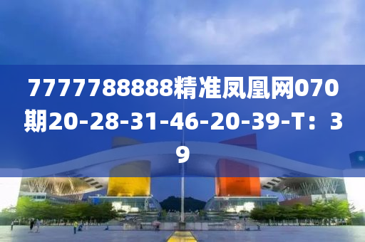 7777788888精準(zhǔn)鳳凰網(wǎng)070期20-28-31-46-20-39-T：39