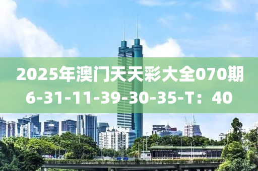 2025年澳門天天彩大全070期6-31-11-39-30-35-T：40