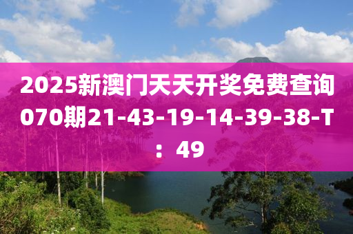 2025新澳門天天開獎(jiǎng)免費(fèi)查詢070期21-43-19-14-39-38-T：49