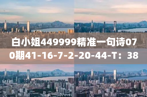 白小姐449999精準(zhǔn)一句詩070期41-16-7-2-20-44-T：38