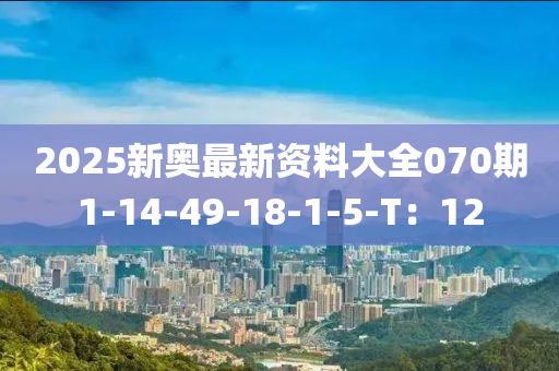 2025新奧最新資料大全070期1-14-49-18-1-5-T：12