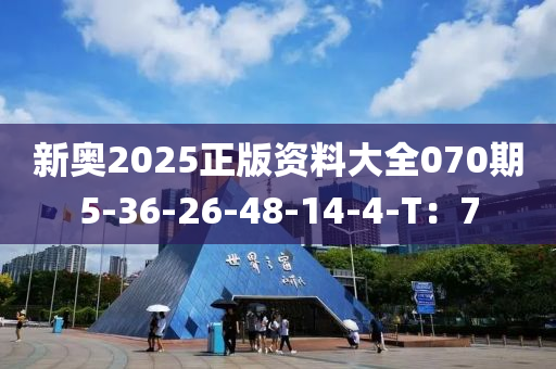 新奧2025正版資料大全070期5-36-26-48-14-4-T：7