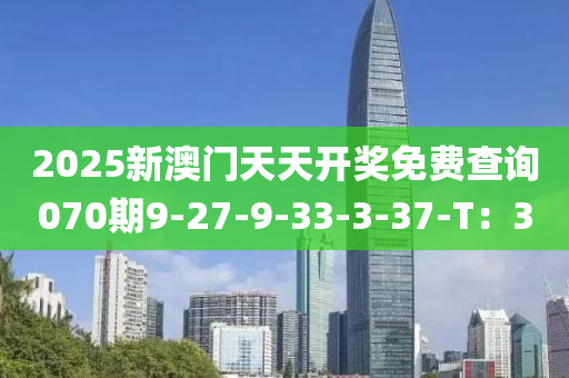 2025新澳門天天開獎免費(fèi)查詢070期9-27-9-33-3-37-T：3