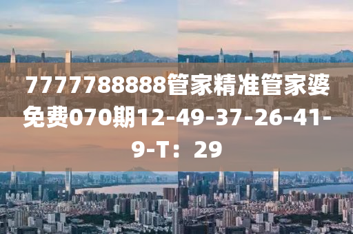 7777788888管家精準(zhǔn)管家婆免費(fèi)070期12-49-37-26-41-9-T：29