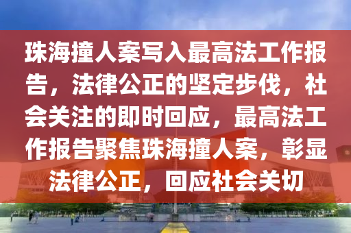 珠海撞人案寫入最高法工作報(bào)告，法律公正的堅(jiān)定步伐，社會(huì)關(guān)注的即時(shí)回應(yīng)，最高法工作報(bào)告聚焦珠海撞人案，彰顯法律公正，回應(yīng)社會(huì)關(guān)切