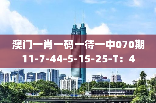 澳門一肖一碼一待一中070期11-7-44-5-15-25-T：4