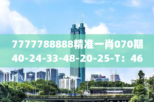 7777788888精準(zhǔn)一肖070期40-24-33-48-20-25-T：46