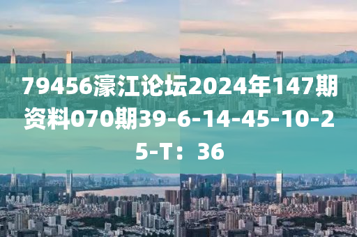 79456濠江論壇2024年147期資料070期39-6-14-45-10-25-T：36