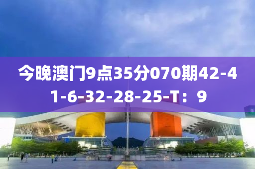 今晚澳門9點(diǎn)35分070期42-41-6-32-28-25-T：9