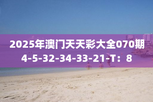 2025年澳門天天彩大全070期4-5-32-34-33-21-T：8