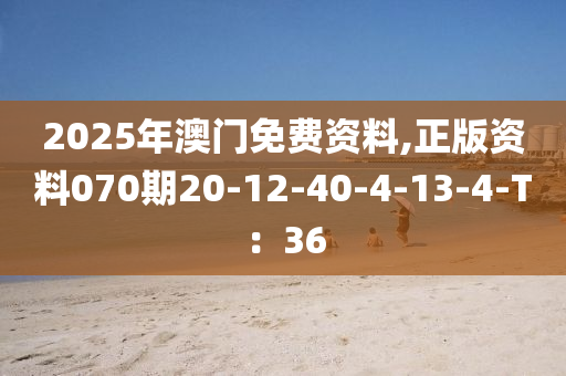 2025年澳門免費(fèi)資料,正版資料070期20-12-40-4-13-4-T：36