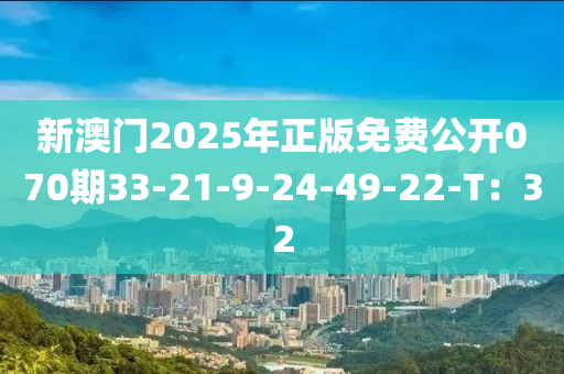 新澳門2025年正版免費(fèi)公開070期33-21-9-24-49-22-T：32