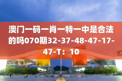 澳門一碼一肖一特一中是合法的嗎070期32-37-48-47-17-47-T：10