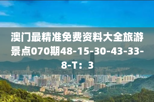 澳門最精準(zhǔn)免費(fèi)資料大全旅游景點(diǎn)070期48-15-30-43-33-8-T：3