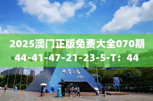 2025澳門正版免費大全070期44-41-47-21-23-5-T：44