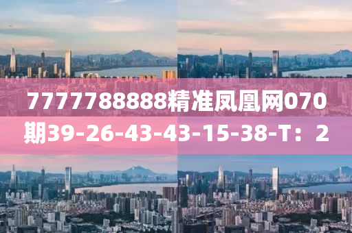 7777788888精準(zhǔn)鳳凰網(wǎng)070期39-26-43-43-15-38-T：20