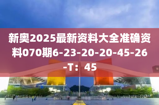 新奧2025最新資料大全準(zhǔn)確資料070期6-23-20-20-45-26-T：45