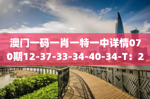 澳門(mén)一碼一肖一特一中詳情070期12-37-33-34-40-34-T：2