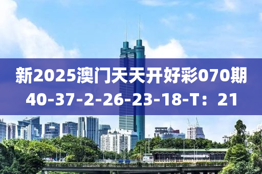 新2025澳門天天開好彩070期40-37-2-26-23-18-T：21