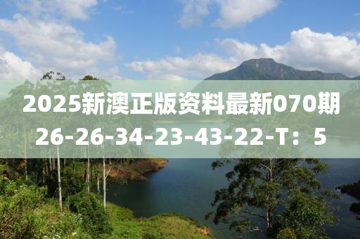 2025新澳正版資料最新070期26-26-34-23-43-22-T：5