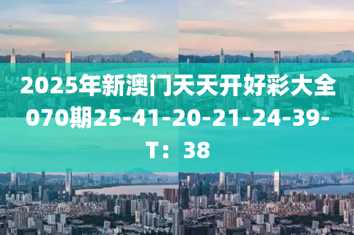 2025年新澳門天天開好彩大全070期25-41-20-21-24-39-T：38