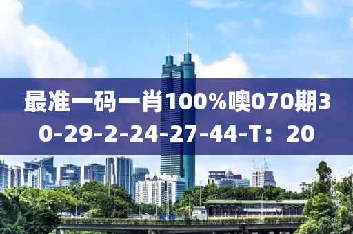 最準(zhǔn)一碼一肖100%噢070期30-29-2-24-27-44-T：20