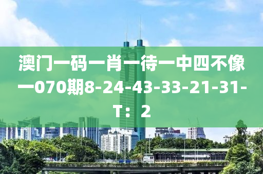 澳門一碼一肖一待一中四不像一070期8-24-43-33-21-31-T：2