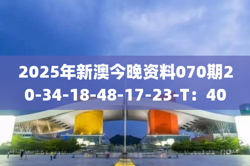 2025年新澳今晚資料070期20-34-18-48-17-23-T：40