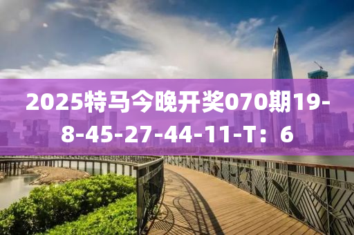 2025特馬今晚開獎070期19-8-45-27-44-11-T：6