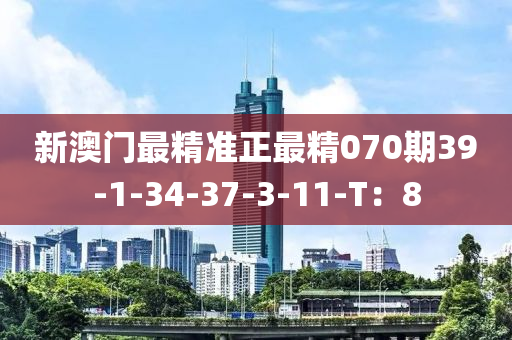 新澳門最精準(zhǔn)正最精070期39-1-34-37-3-11-T：8