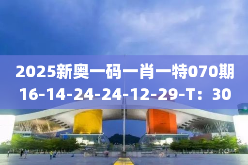 2025新奧一碼一肖一特070期16-14-24-24-12-29-T：30