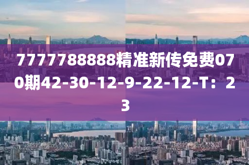 7777788888精準(zhǔn)新傳免費(fèi)070期42-30-12-9-22-12-T：23