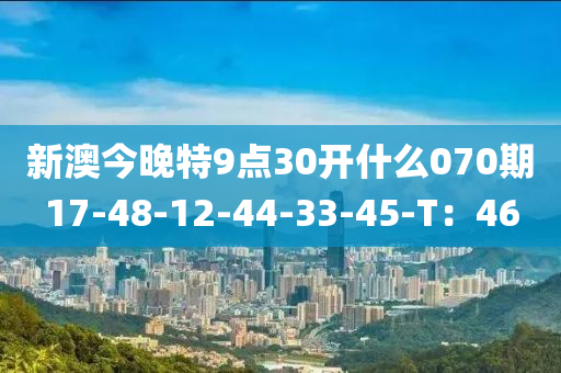 新澳今晚特9點(diǎn)30開(kāi)什么070期17-48-12-44-33-45-T：46